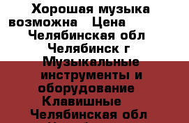 Хорошая музыка возможна › Цена ­ 2 300 - Челябинская обл., Челябинск г. Музыкальные инструменты и оборудование » Клавишные   . Челябинская обл.,Челябинск г.